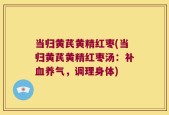 当归黄芪黄精红枣(当归黄芪黄精红枣汤：补血养气，调理身体)