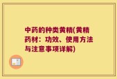 中药的种类黄精(黄精药材：功效、使用方法与注意事项详解)