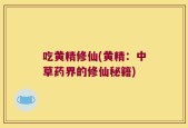 吃黄精修仙(黄精：中草药界的修仙秘籍)