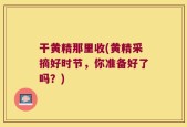 干黄精那里收(黄精采摘好时节，你准备好了吗？)