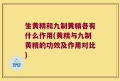 生黄精和九制黄精各有什么作用(黄精与九制黄精的功效及作用对比)