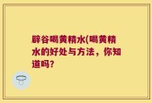 辟谷喝黄精水(喝黄精水的好处与方法，你知道吗？