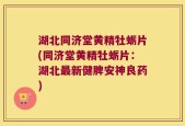 湖北同济堂黄精牡蛎片(同济堂黄精牡蛎片：湖北最新健脾安神良药)