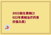 2022新化黄精(2022年黄精治疗药用价值凸显)