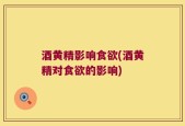 酒黄精影响食欲(酒黄精对食欲的影响)