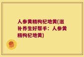 人参黄精枸杞地黄(滋补养生好帮手：人参黄精枸杞地黄)