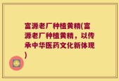 富源老厂种植黄精(富源老厂种植黄精，以传承中华医药文化新体现)