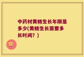 中药材黄精生长年限是多少(黄精生长需要多长时间？)