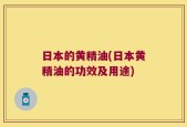 日本的黄精油(日本黄精油的功效及用途)