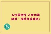 人水黄精片(人参水黄精片：保障肾脏健康)