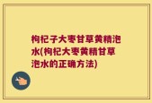 枸杞子大枣甘草黄精泡水(枸杞大枣黄精甘草泡水的正确方法)