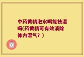 中药黄精泡水喝能祛湿吗(药黄精可有效消除体内湿气？)