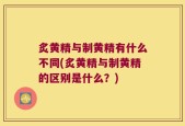 炙黄精与制黄精有什么不同(炙黄精与制黄精的区别是什么？)