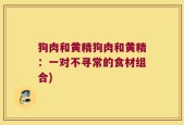 狗肉和黄精狗肉和黄精：一对不寻常的食材组合)