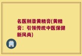 名医别录黄精膏(黄精膏：引领传统中医保健新风尚)