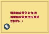 酒黄精含量怎么合格(酒黄精含量合格标准是怎样的？)