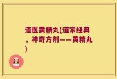 道医黄精丸(道家经典，神奇方剂——黄精丸)