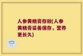 人参黄精膏存放(人参黄精膏妥善保存，营养更长久)