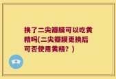 换了二尖瓣膜可以吃黄精吗(二尖瓣膜更换后可否使用黄精？)