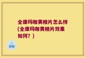 全康玛咖黄精片怎么样(全康玛咖黄精片效果如何？)