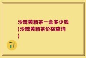 沙棘黄精茶一盒多少钱(沙棘黄精茶价格查询)