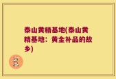 泰山黄精基地(泰山黄精基地：黄金补品的故乡)