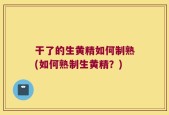 干了的生黄精如何制熟(如何熟制生黄精？)