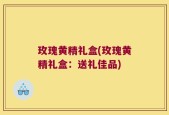 玫瑰黄精礼盒(玫瑰黄精礼盒：送礼佳品)