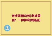 老虎黄精功效(老虎黄精：一种神奇保健品)
