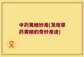 中药黄精妙用(发现草药黄精的奇妙用途)