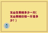 文山生黄精多少一斤(文山黄精价格一斤是多少？)
