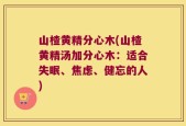山楂黄精分心木(山楂黄精汤加分心木：适合失眠、焦虑、健忘的人)