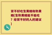 肾不好吃生黄精和熟黄精(生熟黄精能不能吃？给肾不好的人的建议)