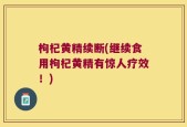 枸杞黄精续断(继续食用枸杞黄精有惊人疗效！)