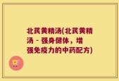 北芪黄精汤(北芪黄精汤 - 强身健体，增强免疫力的中药配方)