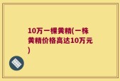 10万一棵黄精(一株黄精价格高达10万元)
