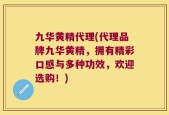 九华黄精代理(代理品牌九华黄精，拥有精彩口感与多种功效，欢迎选购！)