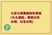 九蒸九晒黄精和熟黄精(九九重阳，黄精以蒸以晒、以生以熟)