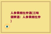 人参黄精杜仲酒(三味健脾酒：人参黄精杜仲)