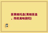 蒸黄精托盘(黄精蒸盘，传统美味回归)