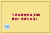 中药肉黄精用处(药肉黄精：功效与用途)