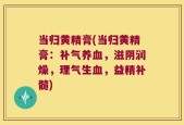 当归黄精膏(当归黄精膏：补气养血，滋阴润燥，理气生血，益精补髓)