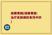 硫磺黄精(硫磺黄精：治疗皮肤病的有效中药)