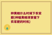 种黄精什么时候下农家肥(种植黄精须掌握下农家肥的时机)