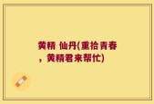 黄精 仙丹(重拾青春，黄精君来帮忙)