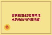 密黄精泡水(密黄精泡水的功效与作用详解)