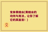 党参黄精水(黄精水的功效与用法，让你了解它的真面目！)