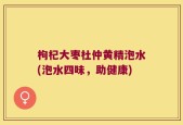枸杞大枣杜仲黄精泡水(泡水四味，助健康)