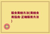 服食黄精方法(黄精食用指南-正确服用方法)