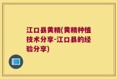 江口县黄精(黄精种植技术分享-江口县的经验分享)